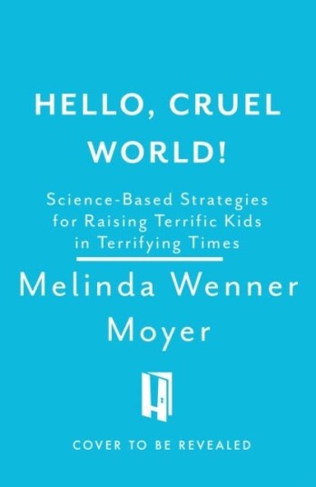 Hello, Cruel World! ScienceBased Strategies for Raising Terrific Kids in Terrifying Times