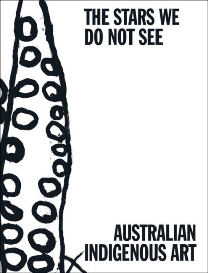 The Stars We Do Not See: Australian Indigenous Art The Stars We Do Not See: Australian Indigenous Art