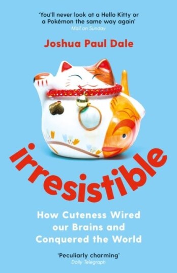 Irresistible How Cuteness Wired our Brains and Conquered the World Irresistible How Cuteness Wired our Brains and Conquered the World