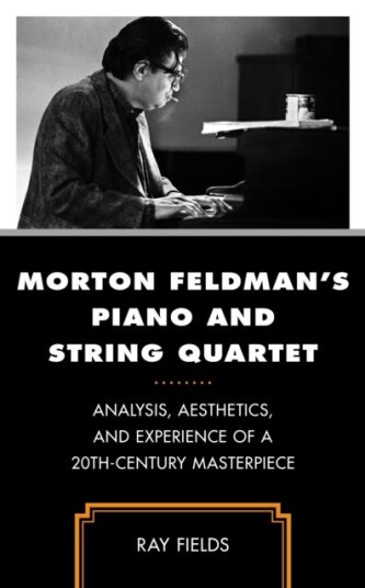 Morton Feldman's Piano and String Quartet Analysis, Aesthetics, and Experience of a 20thCentury Masterpiece