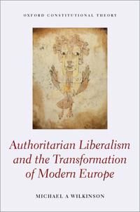 Wilkinson Michael A. Authoritarian Liberalism and the Transformation of Modern Europe