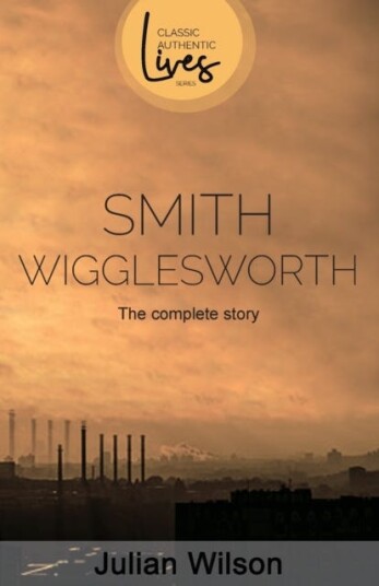 Smith Wigglesworth The Complete Story Smith Wigglesworth The Complete Story