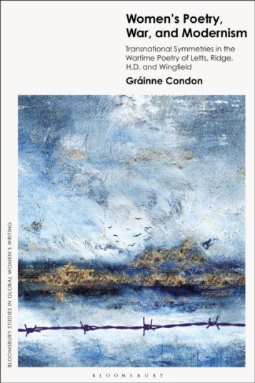 Women’s Poetry, War and Modernism Transnational Symmetries in the Wartime Poetry of Letts, Ridge, H.D., and Wingfield