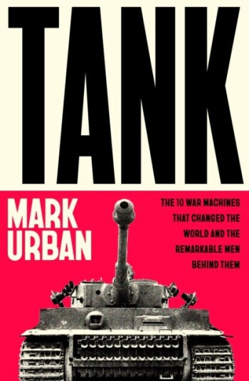 Tank  The 10 War Machines That Changed the World and the Remarkable Men Behind Them