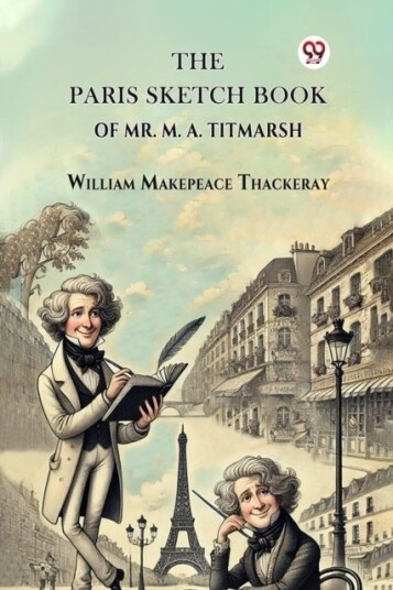 The Paris Sketch Book Of Mr. M. A. Titmarsh The Paris Sketch Book Of Mr. M. A. Titmarsh