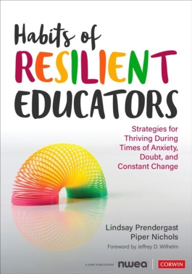 Habits of Resilient Educators Strategies for Thriving During Times of Anxiety, Doubt, and Constant Change