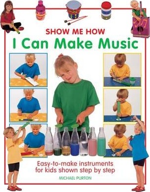 Show Me How: I Can Make Music Easytomake Instruments for Kids Shown Step by Step Show Me How: I Can Make Music Easytomake Instruments for Kids Shown Step by Step
