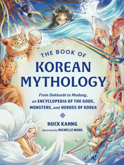 The Book of Korean Mythology  From Dokkaebi to Mudang an Encyclopedia of the Gods Monsters and Heroes of Korea