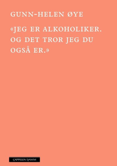 «jeg Er Alkoholiker. Og Det Tror Jeg Du Også Er.» Av Gunn-Helen Øye