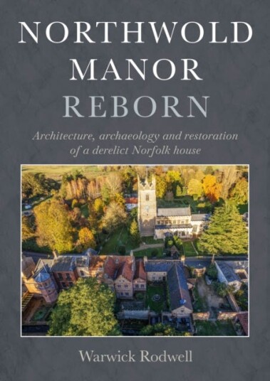 Northwold Manor Reborn Architecture archaeology and restoration of a derelict Norfolk house