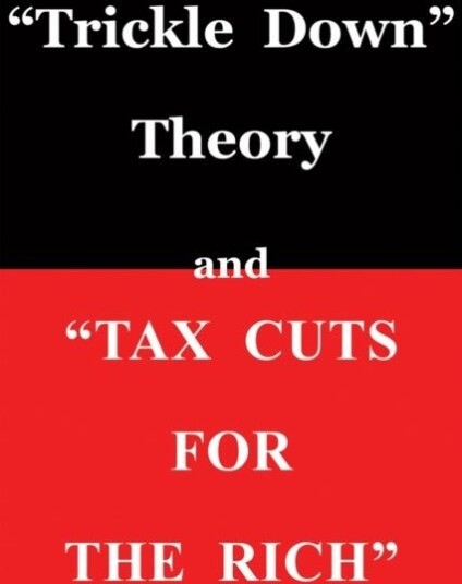 "Trickle Down Theory" and "Tax Cuts for the Rich" "Trickle Down Theory" and "Tax Cuts for the Rich"