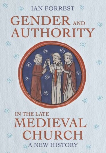 Gender and Authority in the Late Medieval Church A New History
