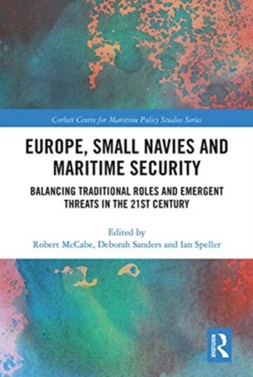 Europe, Small Navies and Maritime Security Balancing Traditional Roles and Emergent Threats in the 21st Century