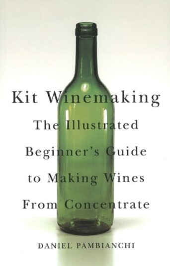 Kit Winemaking The Illustrated Beginner's Guide to Making Wines from Concentrate