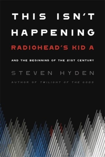 This Isn't Happening Radiohead's 'Kid A' and the Beginning of the 21st Century