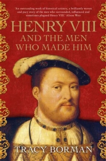 Henry Viii And The Men Who Made Him Av Tracy Borman