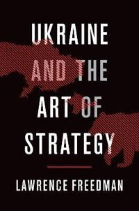 Freedman Lawrence Ukraine and the Art of Strategy