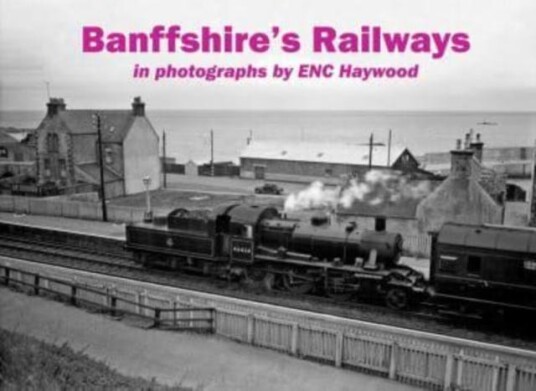 Banffshire's Railways in photographs by ENC Haywood Banffshire's Railways in photographs by ENC Haywood