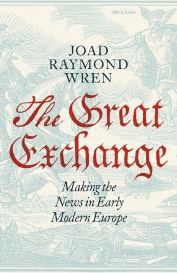 The Great Exchange: Making the News in Early Modern Europe The Great Exchange: Making the News in Early Modern Europe