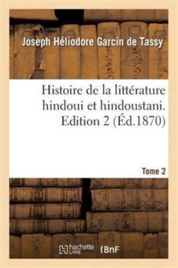 Histoire de la Litt?rature Hindoui Et Hindoustani. Edition 2 Tome 2 Histoire de la Litt?rature Hindoui Et Hindoustani. Edition 2 Tome 2