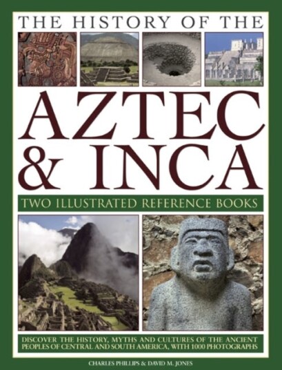 The History of the Atzec & Inca: Two Illustrated Reference Books Discover the History Myths and Cultures of the Ancient Peoples of Central and South America with 1000 Photographs