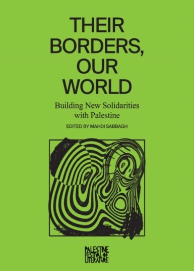 Their Borders, Our World Building New Solidarities with Palestine Their Borders, Our World Building New Solidarities with Palestine
