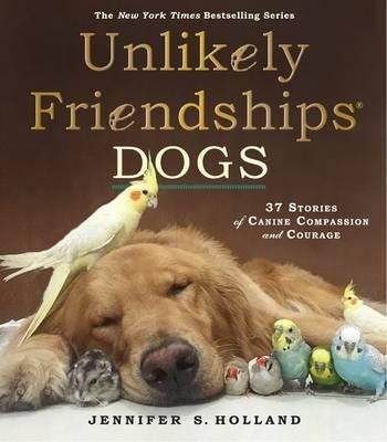 Unlikely Friendships: Dogs 37 Stories of Canine Compassion and Courage Unlikely Friendships: Dogs 37 Stories of Canine Compassion and Courage