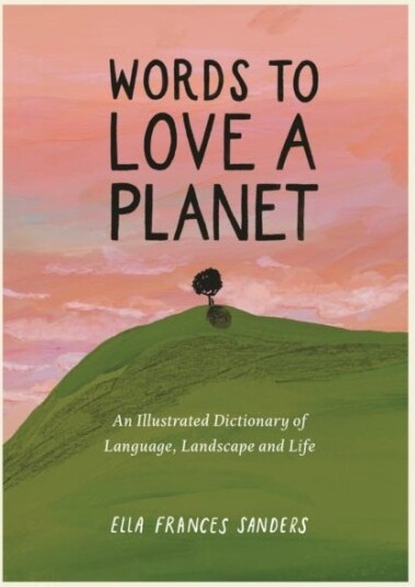 Words to Love a Planet An Illustrated Dictionary of Language Landscape and Life
