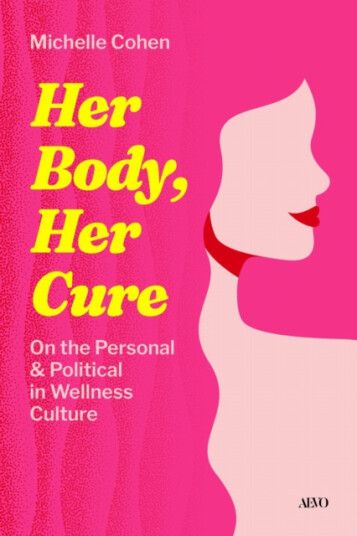 Her Body, Her Cure On the Personal & Political in Wellness Culture Her Body, Her Cure On the Personal & Political in Wellness Culture