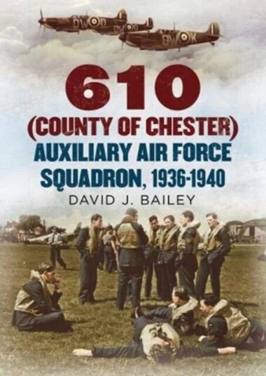 610 (County Of Chester) Auxiliary Air Force Squadron, 1936-1940 Av David J. Bailey 610 (County Of Chester) Auxiliary Air Force Squadron, 1936-1940 Av David J. Bailey