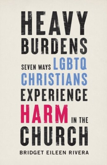 Heavy Burdens ¿ Seven Ways LGBTQ Christians Experience Harm in the Church