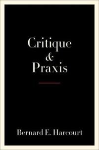 Critique And Praxis Av Bernard E. Harcourt Critique And Praxis Av Bernard E. Harcourt