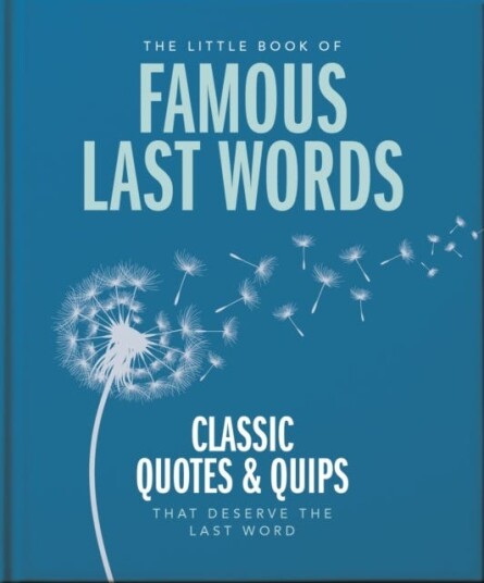 The Little Book of Famous Last Words Classic Quotes and Quips That Deserve the Last Word