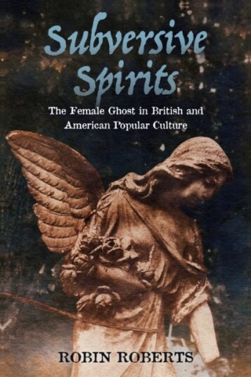Subversive Spirits The Female Ghost in British and American Popular Culture