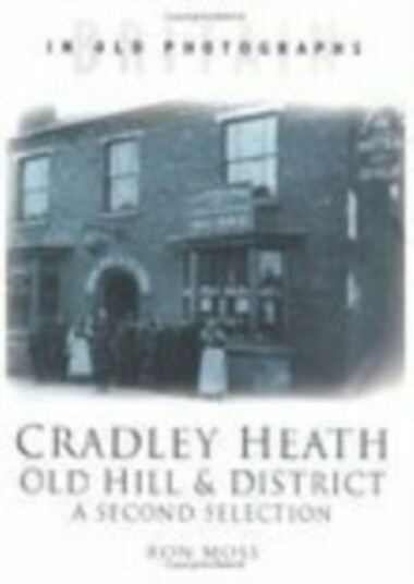 Cradley Heath, Old Hill and District: A Second Selection Britain in Old Photographs