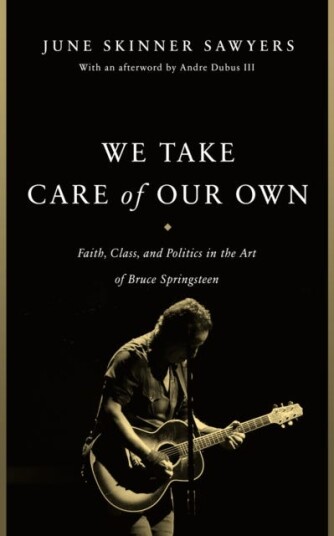 We Take Care of Our Own  Faith, Class, and Politics in the Art of Bruce Springsteen