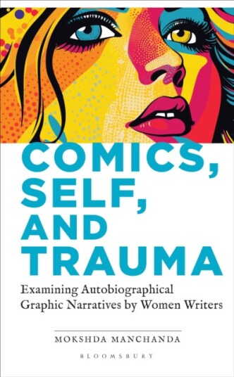Comics, Self, and Trauma Examining Autobiographical Graphic Narratives by Women Writers Comics, Self, and Trauma Examining Autobiographical Graphic Narratives by Women Writers
