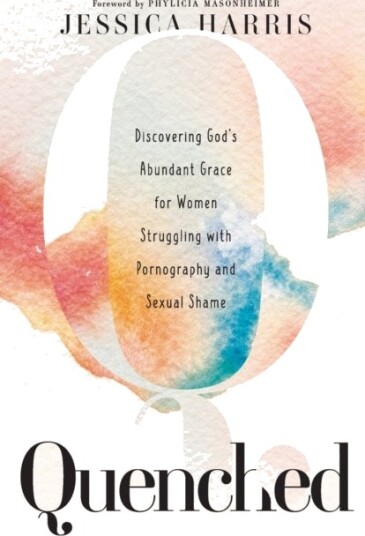 Quenched Discovering God`s Abundant Grace for Women Struggling with Pornography and Sexual Shame