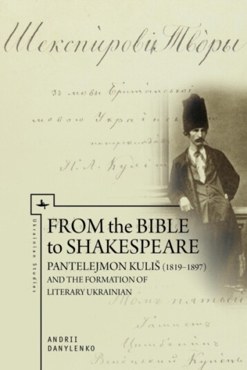 From the Bible to Shakespeare Pantelejmon Kuli (18191897) and the Formation of Literary Ukrainian From the Bible to Shakespeare Pantelejmon Kuli (18191897) and the Formation of Literary Ukrainian