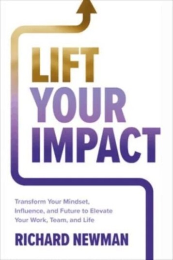 Lift Your Impact: Transform Your Mindset, Influence, And Future To Elevate Your Work, Team, And Life Av Richard Newman