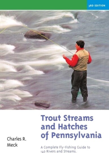 Trout Streams and Hatches of Pennsylvania A Complete FlyFishing Guide to 140 Rivers and Streams