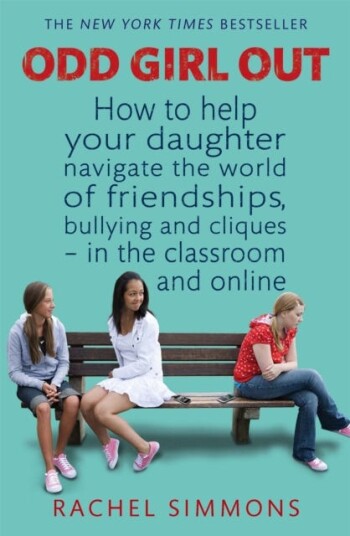 Odd Girl Out How to help your daughter navigate the world of friendships, bullying and cliques in the classroom and online