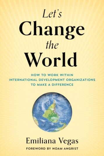 Let's Change the World  How to Work within International Development Organizations to Make a Difference