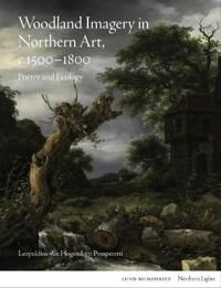 Woodland Imagery In Northern Art, C. 1500 - 1800 Av Leopoldine Van Hogendorp Prosperetti