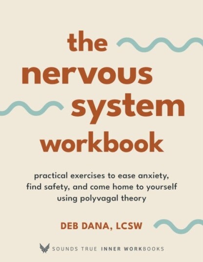 The Nervous System Workbook  Practical Exercises to Ease Anxiety, Find Safety, and Come Home to Yourself Using Polyvagal Theory