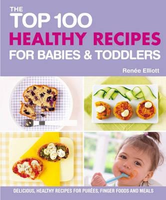 Top 100 Healthy Recipes For Babies And Toddlers Av Renee Elliot