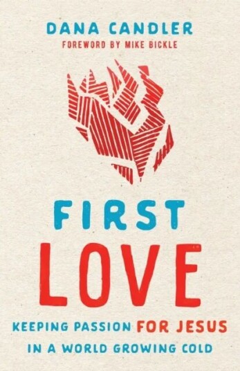 First Love - Keeping Passion For Jesus In A World Growing Cold Av Dana Candler, Mike Bickle
