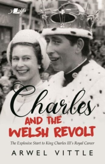 Charles And The Welsh Revolt - The Explosive Start To King Charles Iii'S Royal Career Av Arwel Vittle