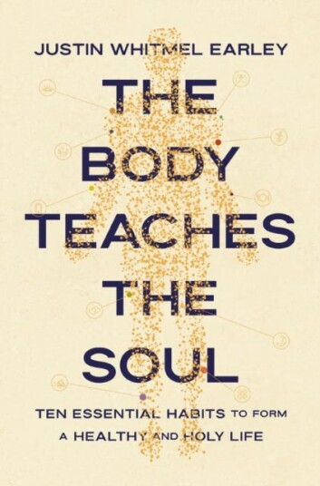 The Body Teaches the Soul Ten Essential Habits to Form a Healthy and Holy Life The Body Teaches the Soul Ten Essential Habits to Form a Healthy and Holy Life