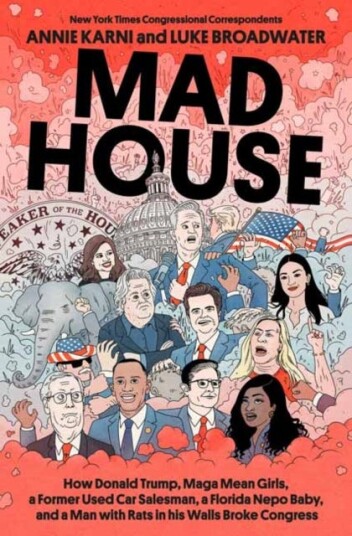 Mad House  How Donald Trump, Maga Mean Girls, a Former Used Car Salesman, a Florida Nepo Baby, and a Man with Rats in His Walls Broke Congress
